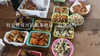 红豆排骨可以跟茶树菇1起煲汤吗