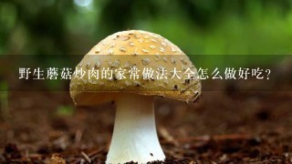 野生蘑菇炒肉的家常做法大全怎么做好吃？