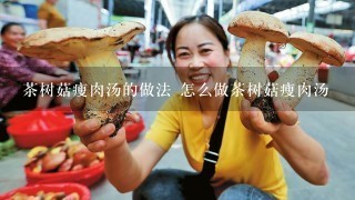 茶树菇瘦肉汤的做法 怎么做茶树菇瘦肉汤