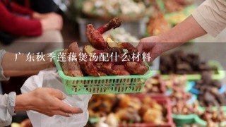 广东秋季莲藕煲汤配什么材料