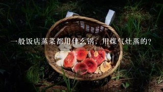 1般饭店蒸菜都用什么锅，用煤气灶蒸的？