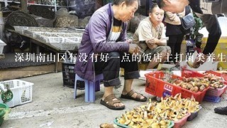 深圳南山区有没有好1点的饭店主打菌类养生菜品