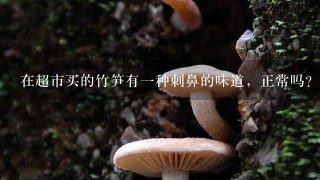 在超市买的竹笋有1种刺鼻的味道，正常吗？可以吃吗？