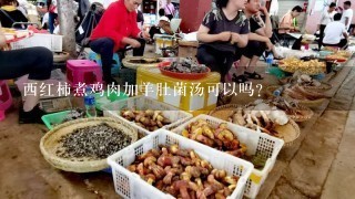 西红柿煮鸡肉加羊肚菌汤可以吗？