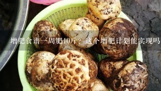 增肥食谱1周肥10斤？这个增肥计划能实现吗？