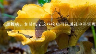 颈椎病，和肺结节这些疾病可以通过中医调理治愈吗？