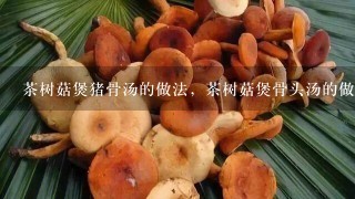 茶树菇煲猪骨汤的做法，茶树菇煲骨头汤的做法