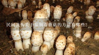 民间流传关于鉴别毒蘑菇的方法有哪些？