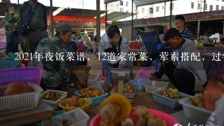 2021年夜饭菜谱，12道家常菜，荤素搭配，过年给家人