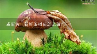 咸蛋黄焗新鲜茶树茹怎么做?