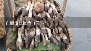 白醋泡豆能治白发吗？