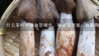 什么茶叶对脑血管硬化，脑血管堵塞，血脂稠最有效果?