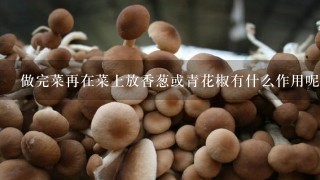 做完菜再在菜上放香葱或青花椒有什么作用呢？又不能给菜增味。