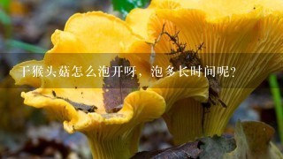 干猴头菇怎么泡开呀，泡多长时间呢？