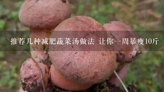 推荐几种减肥蔬菜汤做法 让你1周暴瘦10斤