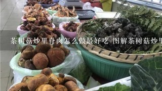 茶树菇炒里脊肉怎么做最好吃 图解茶树菇炒里脊肉的