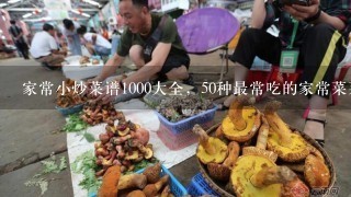 家常小炒菜谱1000大全，50种最常吃的家常菜菜名？