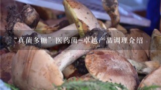 “真菌多糖”医药菌-卓越产品调理介绍