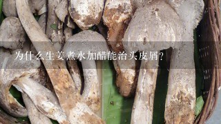 为什么生姜煮水加醋能治头皮屑？