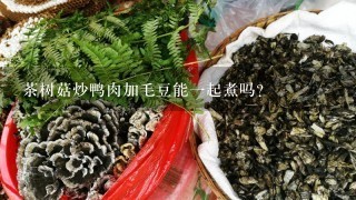 茶树菇炒鸭肉加毛豆能1起煮吗?