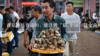 我是种植香菇的，能注册“菇.中国”这个商标么