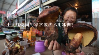 土豆红烧肉的家常做法不用冰糖？