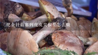 把金针菇塞到虎皮尖椒里怎么做