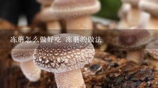 冻蘑怎么做好吃 冻蘑的做法