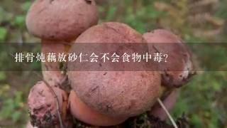 排骨炖藕放砂仁会不会食物中毒？