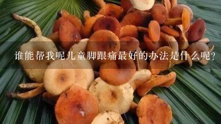 谁能帮我呢儿童脚跟痛最好的办法是什么呢?