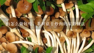 肉怎么做好吃，茶树菇干炒肉的家常做法