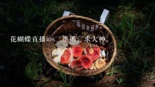 花蝴蝶直播ios2维码，求大神。