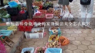 杏鲍菇棒骨烧鸡块的家常做法大全怎么做好