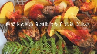 酸萝卜老鸭汤 泡海椒放多了 汤辣 怎么办