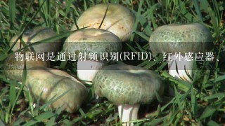 物联网是通过射频识别(RFID)、红外感应器、( )和激光扫描器等信息传感设备，按约定的协议，把任何物品与互联网相连接...