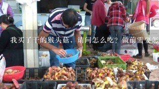 我买了干的猴头菇，请问怎么吃？做前需要怎样泡发？