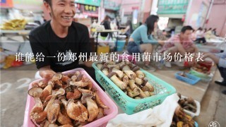 谁能给1份郑州最新的食用菌市场价格表
