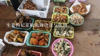 生姜枸杞花椒泡脚功效与作用