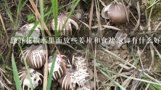 您好花椒水里面放些姜片和食盐泡脚有什么好处