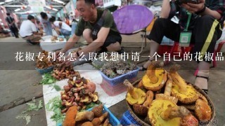 花椒专利名怎么取我想申请1个自己的花椒品牌名称取什么好，