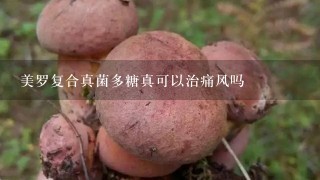 美罗复合真菌多糖真可以治痛风吗