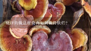 烧饼的做法红烧肉如何做得软烂？