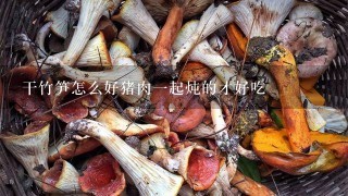 干竹笋怎么好猪肉1起炖的才好吃