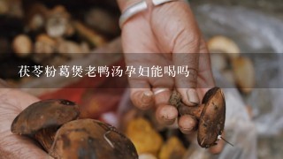 茯苓粉葛煲老鸭汤孕妇能喝吗