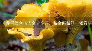 养胃汤食谱大全求推荐。越全面越好，老胃病好多年了，老复发。