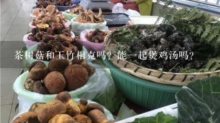 茶树菇和玉竹相克吗？能1起煲鸡汤吗？