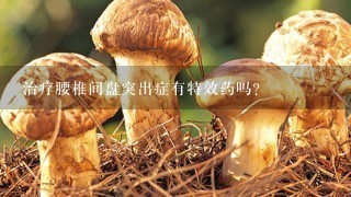 治疗腰椎间盘突出症有特效药吗?