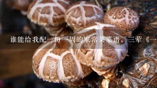 谁能给我配1份1周的家常菜菜谱，3荤《1大菜》3素1汤，谢谢