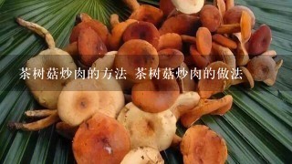 茶树菇炒肉的方法 茶树菇炒肉的做法