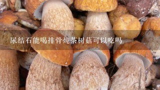 尿结石能喝排骨炖茶树菇可以吃吗